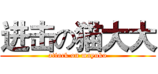 进击の猫大大 (attack on mayuko)