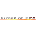 ａｔｔａｃｋ ｏｎ ｋｉｎｇ ｂｏｔｔｏｍ (การโจมตีของตูกพระราชา=[]=)