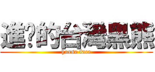 進擊的台灣黑熊 (horse face)