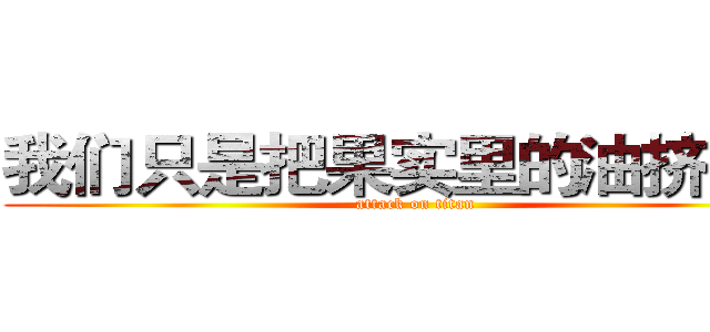 我们只是把果实里的油挤出来 (attack on titan)