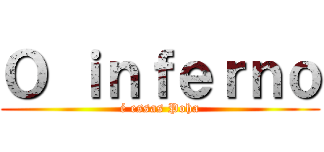 Ｏ ｉｎｆｅｒｎｏ (é essas Poha)
