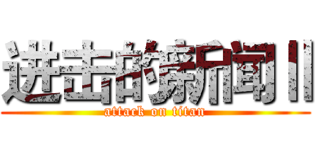进击的新闻Ⅱ (attack on titan)