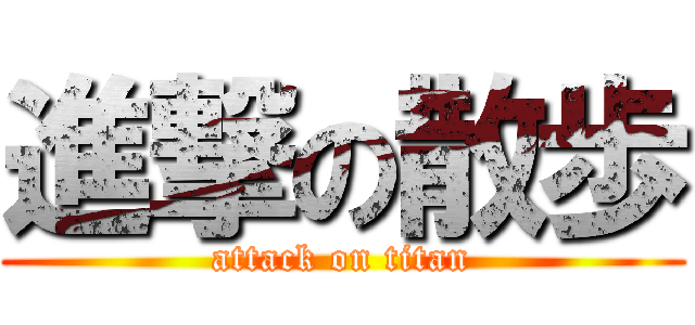 進撃の散歩 (attack on titan)