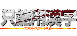 只能用漢字 (dumb shit only)