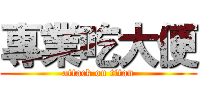 專業吃大便 (attack on titan)