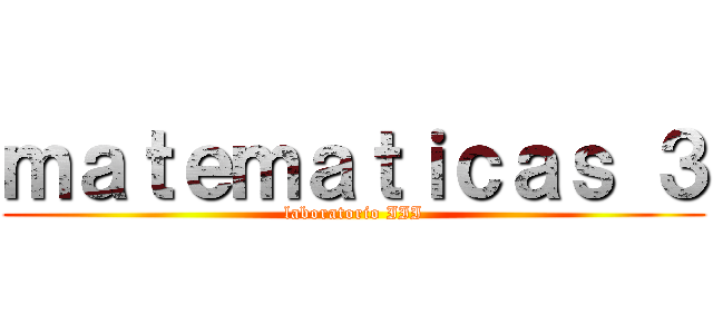 ｍａｔｅｍａｔｉｃａｓ ３ (laboratorio III)