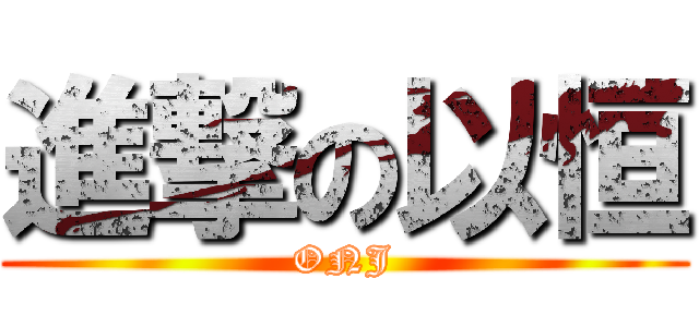 進撃の以恒 (ONJ)