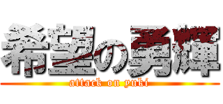 希望の勇輝 (attack on yuki)