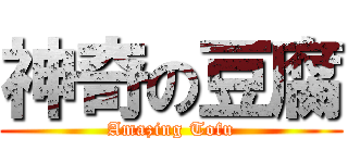 神奇の豆腐 (Amazing Tofu)