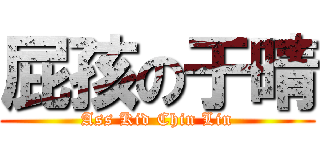 屁孩の于晴 (Ass Kid Chin Lin)