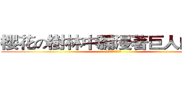 櫻花の樹林中瀰漫著巨人的氣味 (瀰漫之聲：中二病)