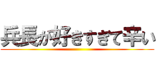 兵長が好きすぎて辛い ()