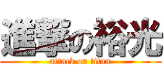 進撃の裕光 (attack on titan)