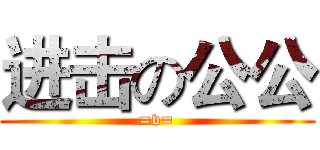 进击の公公 (=v=)