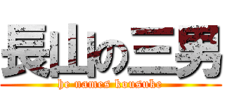 長山の三男 (he names kousuke)