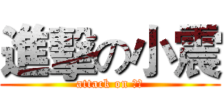 進擊の小震 (attack on 東震)