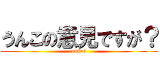 うんこの意見ですが？ (unko☆)