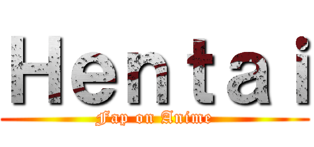 Ｈｅｎｔａｉ (Fap on Anime)