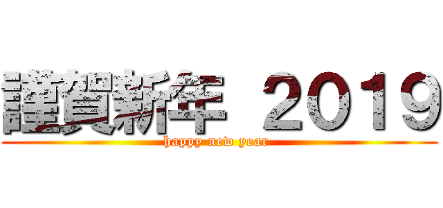 謹賀新年 ２０１９ (happy new year )