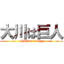 大川は巨人 (ohkawa is big)