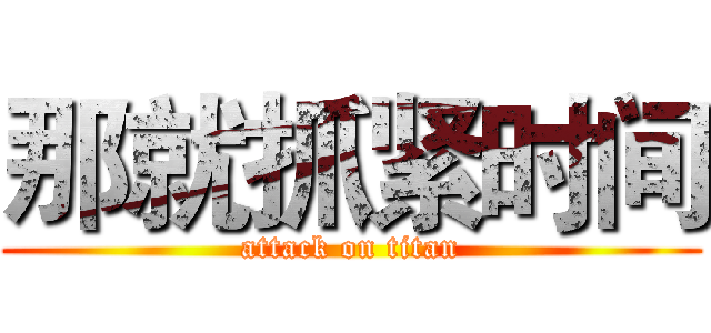 那就抓紧时间 (attack on titan)