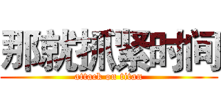 那就抓紧时间 (attack on titan)