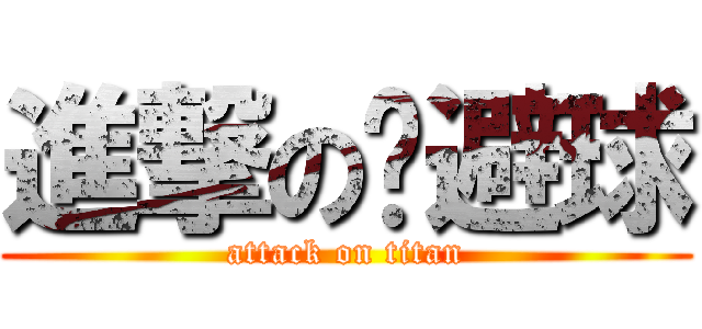 進撃の躲避球 (attack on titan)