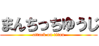 まんちっちゆうじ (attack on titan)