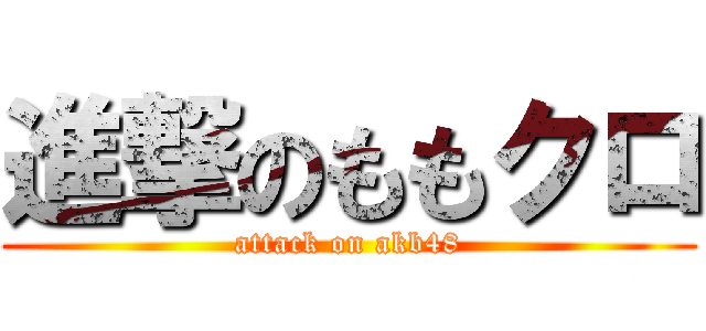 進撃のももクロ (attack on akb48)