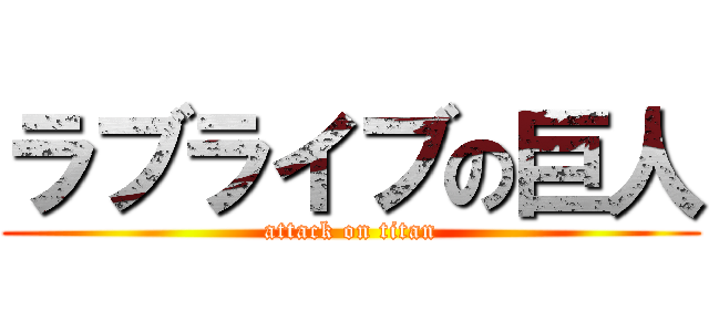 ラブライブの巨人 (attack on titan)