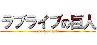 ラブライブの巨人 (attack on titan)