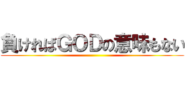 負ければＧＯＤの意味もない ()