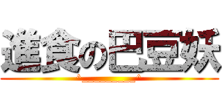 進食の巴豆妖 (^_________^)