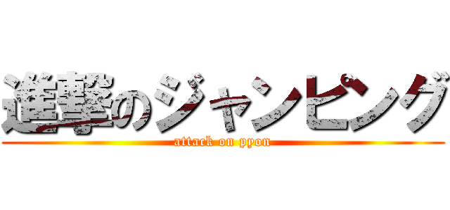 進撃のジャンピング (attack on pyon)