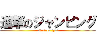 進撃のジャンピング (attack on pyon)