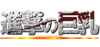 進撃の巨乳 (ごめんなさいふざけました)