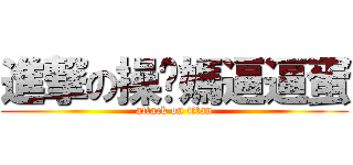 進撃の操你媽逼逼蛋 (attack on titan)