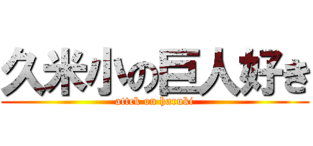 久米小の巨人好き (attck on haruki)