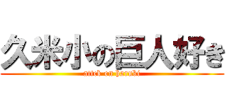 久米小の巨人好き (attck on haruki)