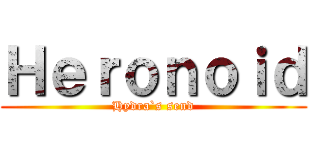 Ｈｅｒｏｎｏｉｄ (Hydra`s send)