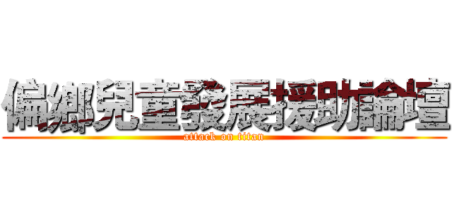 偏鄉兒童發展援助論壇 (attack on titan)