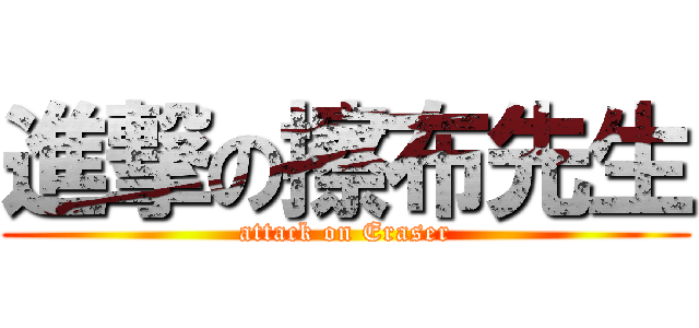 進撃の擦布先生 (attack on Eraser)