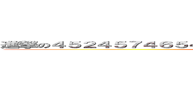 進撃の４５２４５７４６５４３５４５３４５４３２７４７３２７８７６８ (attack on titan)
