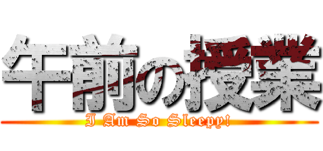午前の授業 (I Am So Sleepy!)