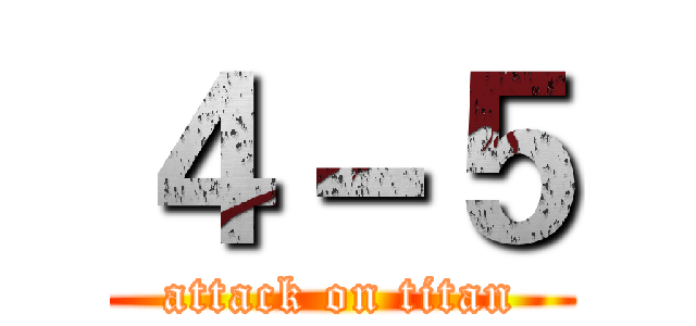 ４－５ (attack on titan)