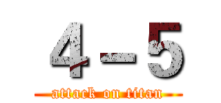 ４－５ (attack on titan)