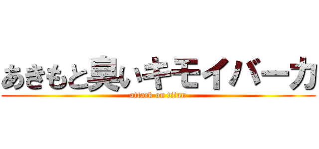 あきもと臭いキモイバーカ (attack on titan)
