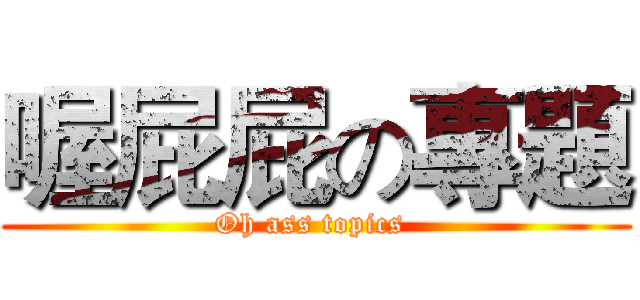 喔屁屁の專題 (Oh ass topics )