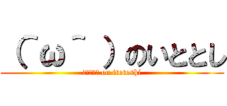 （＾ω＾ ）のいととし (（＾ω＾） on itotoshi)