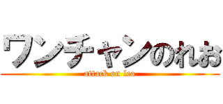 ワンチャンのれお (attack on leo)